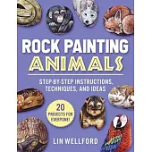 Rock Painting Animals: Step-By-Step Instructions, Techniques, and Ideas--22 Projects for Everyone