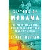 Sisters of Mokama: The Pioneering Women Who Brought Hope and Healing to India