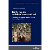 Truth, Beauty, and the Common Good: The Search for Meaning Through Culture, Community and Life