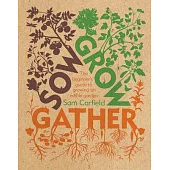 Sow Grow Gather: The Beginner’’s Guide to Growing an Edible Garden