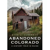 Abandoned Colorado: A History Told in Ruins