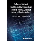 Problems and Solutions in Banach Spaces, Hilbert Spaces, Fourier Transform, Wavelets, Generalized Functions and Quantum Mechanics
