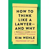 How to Think Like a Lawyer--And Why: A Common-Sense Guide to Everyday Dilemmas