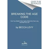 Breaking the Age Code: How Your Beliefs about Aging Determine How Long and Well You Live