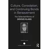 Culture, Consolation, and Continuing Bonds in Bereavement: The Selected Works of Dennis Klass