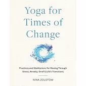 Yoga for Times of Change: Practices and Meditations for Moving Through Stress, Anxiety, Grief, and Life’’s Transitions