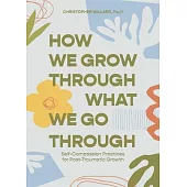 How We Grow Through What We Go Through: Self-Compassion Practices for Post-Traumatic Growth