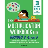 The Multiplication Workbook for Grades 3, 4, and 5: 100+ Simple Exercises and Drills to Improve Multiplication and Division