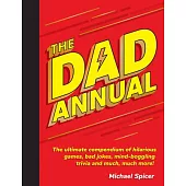 The Dad Annual: The Ultimate Compendium of Hilarious Games, Bad Jokes, Mind-Boggling Trivia and Much, Much More!