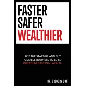 Faster Safer Wealthier: Skip the Start-up and Buy a Stable Business to Build Intergenerational Wealth