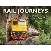 Rail Journeys: From the Orient Express to the Japanese Bullet Train