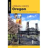 Urban Hikes Oregon: A Guide to the State’’s Greatest Urban Hiking Adventures