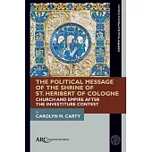 The Political Message of the Shrine of St. Heribert of Cologne: Church and Empire After the Investiture Contest