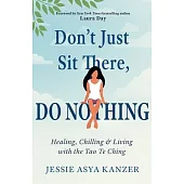Don’’t Just Sit There, Do Nothing: Healing, Chilling, and Living with the Tao Te Ching