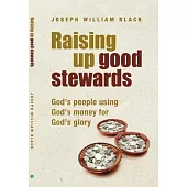 Raising Up Good Stewards: God’’s People Using God’’s Money for God’’s Glory