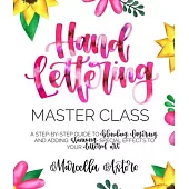 Hand Lettering Master Class: A Step-By-Step Guide to Blending, Layering and Adding Stunning Special Effects to Your Lettered Art