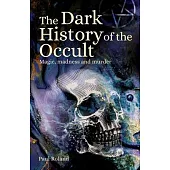 The Dark History of the Occult: Magic, Madness and Murder