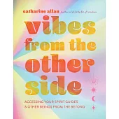 Vibes from the Other Side: Accessing Your Spirit Guides, Power Animals, and Other Entities from the Beyond for Everyday Guidance