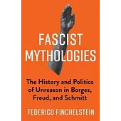 Fascist Mythologies: The History and Politics of Unreason in Borges, Freud, and Schmitt
