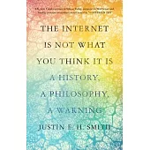 The Internet Is Not What You Think It Is: A History, a Philosophy, a Warning