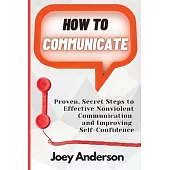 How to Communicate: Proven, Secret Steps to Effective Nonviolent Communication and Improving Self-Confidence