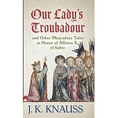 Our Lady’’s Troubadour: and Other Miraculous Tales in Honor of Alfonso X, el Sabio