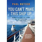 You Can’’t Make This Ship Up: Business Strategies, Life Lessons, and True Stories from Forty Years at Sea