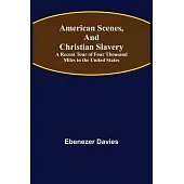 American Scenes, and Christian Slavery; A Recent Tour of Four Thousand Miles in the United States