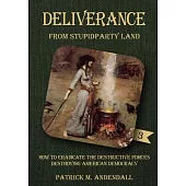 Deliverance from Stupidparty Land: How to Eradicate the Destructive Forces Destroying American Democracy