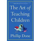 The Art of Teaching Children: All I Learned from a Lifetime in the Classroom