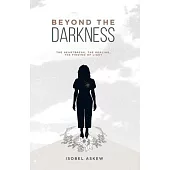 Beyond the Darkness: The Heartbreak, the Healing, the Finding of Light