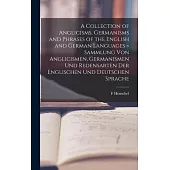 A Collection of Anglicisms, Germanisms and Phrases of the English and German Languages = Sammlung Von Anglicismen, Germanismen Und Redensarten Der Eng