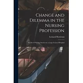 Change and Dilemma in the Nursing Profession; Studies of Nursing Services in a Large General Hospital