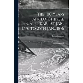 The 100 Years Anglo-Chinese Calendar, 1st Jan., 1776 to 25th Jan., 1876: Together With an Appendix, Containing Several Interesting Tables and Extracts