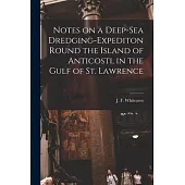 Notes on a Deep-sea Dredging-expediton Round the Island of Anticosti, in the Gulf of St. Lawrence [microform]