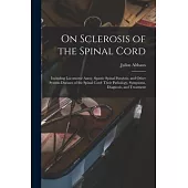 On Sclerosis of the Spinal Cord: Including Locomotor Ataxy, Spastic Spinal Paralysis, and Other System-diseases of the Spinal Cord: Their Pathology, S