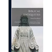 Biblical Antiquities: a Hand Book for Use in Seminaries, Sabbath Schools, Families and by All Students of the Bible