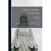 The Choral Psalter: Containing the Authorized Version of the Psalms, and Other Portions of Scripture, Pointed for Chanting, With a Selecti