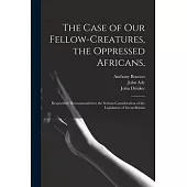 The Case of Our Fellow-creatures, the Oppressed Africans,: Respectfully Recommended to the Serious Consideration of the Legislature of Great-Britain