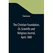 The Christian Foundation, Or, Scientific and Religious Journal, April, 1880