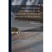 Architectural Hygiene, or, Sanitary Science as Applied to Buildings: a Text-book for Architects, Surveyors, Engineers, Medical Officers of Health, San