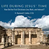 Life During Jesus’’ Time: How Did the First Christians Live, Work, and Interact?