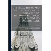 The Psalms Hymns, and Spiritual Songs, of the Old and New-Testament, Faithfully Translated Into English Meeter: for the Use, Edification and Comfort o