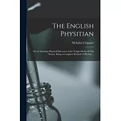 The English Physitian: or an Astrologo-physical Discourse of the Vulgar Herbs of This Nation. Being a Compleat Method of Physick ...