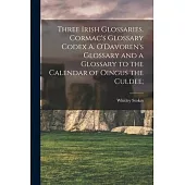 Three Irish Glossaries. Cormac’’s Glossary Codex A. O’’Davoren’’s Glossary and a Glossary to the Calendar of Oingus the Culdee;