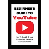 Beginner’’s Guide To YouTube 2022 Edition: How To Start & Grow a Succby Ann Eckhartessful & Profitable YouTube Channel