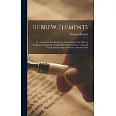 Hebrew Elements; or, a Practical Introduction to the Reading of the Hebrew Scriptures: Consisting of Syllabarium Hebraicum, or a Second Step to the Re