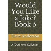 Would You Like a Joke? Book 5: A Dad Joke’’ Collection