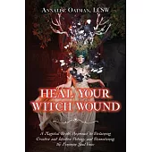 Heal Your Witch Wound: A Magickal Depth Approach to Reclaiming Creative and Intuitive Potency and Reawakening the Female Soul Voice