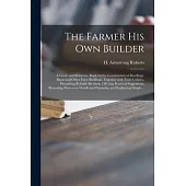 The Farmer His Own Builder: a Guide and Reference Book for the Construction of Dwellings, Barns and Other Farm Buildings, Together With Their Util